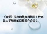 《大學(xué)》提出的教育目標(biāo)是（什么是大學(xué)教育的目標(biāo)簡(jiǎn)介介紹）