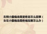 左側(cè)小腹痛走路更疼是怎么回事（女左小腹痛走路疼痛加重怎么辦）
