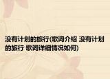 沒有計(jì)劃的旅行(歌詞介紹 沒有計(jì)劃的旅行 歌詞詳細(xì)情況如何)
