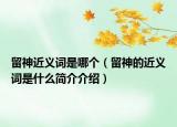 留神近義詞是哪個（留神的近義詞是什么簡介介紹）