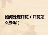 如何處理汗斑（汗斑怎么辦呢）