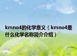 kmno4的化學(xué)意義（kmno4是什么化學(xué)名稱簡介介紹）