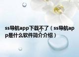 ss導(dǎo)航app下載不了（ss導(dǎo)航app是什么軟件簡介介紹）