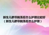 新生兒臍帶脫落后怎么護(hù)理比較好（新生兒臍帶脫落后怎么護(hù)理）