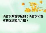 淡香水濃香水區(qū)別（淡香水和香水的區(qū)別簡(jiǎn)介介紹）