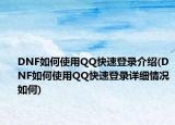 DNF如何使用QQ快速登錄介紹(DNF如何使用QQ快速登錄詳細(xì)情況如何)