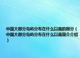 中國大部分島嶼分布在什么以南的部分（中國大部分島嶼分布在什么以南簡介介紹）