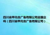 四川省甲殼蟲廣告有限公司是國(guó)企嗎（四川省甲殼蟲廣告有限公司）