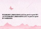 羅志祥舞法舞天上唱的英文歌叫什么名字(so good so good 那個(gè)介紹 羅志祥舞法舞天上唱的英文歌叫什么名字 so good so good 那個(gè)詳細(xì)情況如何)