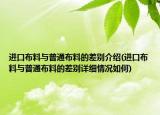 進(jìn)口布料與普通布料的差別介紹(進(jìn)口布料與普通布料的差別詳細(xì)情況如何)