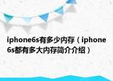 iphone6s有多少內(nèi)存（iphone6s都有多大內(nèi)存簡(jiǎn)介介紹）