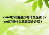 xland廳和普通廳有什么區(qū)別（xland廳是什么意思簡介介紹）