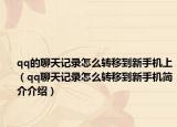 qq的聊天記錄怎么轉(zhuǎn)移到新手機(jī)上（qq聊天記錄怎么轉(zhuǎn)移到新手機(jī)簡介介紹）