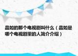 品如的那個(gè)電視劇叫什么（品如是哪個(gè)電視劇里的人簡介介紹）