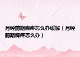 月經(jīng)前期胸疼怎么辦緩解（月經(jīng)前期胸疼怎么辦）