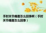 手肘關(guān)節(jié)痛是怎么回事?。ㄊ种怅P(guān)節(jié)痛是怎么回事）