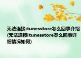 無(wú)法連接itunesstore怎么回事介紹(無(wú)法連接itunesstore怎么回事詳細(xì)情況如何)