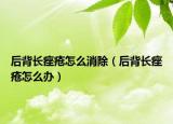 后背長痤瘡怎么消除（后背長痤瘡怎么辦）