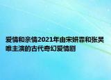 愛情和親情2021年由宋妍霏和張昊唯主演的古代奇幻愛情劇