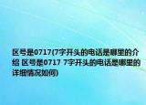 區(qū)號是0717(7字開頭的電話是哪里的介紹 區(qū)號是0717 7字開頭的電話是哪里的詳細情況如何)