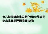 女兒情吳靜出生日期介紹(女兒情吳靜出生日期詳細(xì)情況如何)