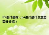 PS設(shè)計(jì)是啥（ps設(shè)計(jì)是什么意思簡(jiǎn)介介紹）