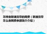 怎樣查聯(lián)通寬帶的網(wǎng)費（聯(lián)通寬帶怎么查網(wǎng)費余額簡介介紹）