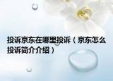 投訴京東在哪里投訴（京東怎么投訴簡介介紹）
