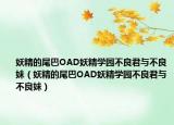 妖精的尾巴OAD妖精學(xué)園不良君與不良妹（妖精的尾巴OAD妖精學(xué)園不良君與不良妹）