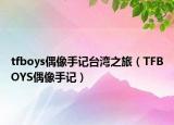 tfboys偶像手記臺(tái)灣之旅（TFBOYS偶像手記）