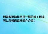 面霜和面油作用是一樣的嗎（面油可以代替面霜嗎簡介介紹）