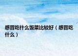 感冒吃什么飯菜比較好（感冒吃什么）