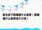 醫(yī)生說下醫(yī)囑是什么意思（醫(yī)囑是什么意思簡介介紹）
