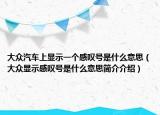 大眾汽車上顯示一個感嘆號是什么意思（大眾顯示感嘆號是什么意思簡介介紹）