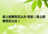 臉上起膿包怎么辦 軟的（臉上起膿包怎么辦）