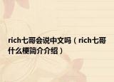rich七哥會(huì)說(shuō)中文嗎（rich七哥什么梗簡(jiǎn)介介紹）