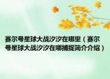 賽爾號星球大戰(zhàn)汐汐在哪里（賽爾號星球大戰(zhàn)汐汐在哪捕捉簡介介紹）