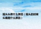 搖頭頭疼什么原因（搖頭的時候頭痛是什么原因）