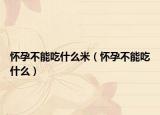 懷孕不能吃什么米（懷孕不能吃什么）