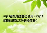 mp3音樂播放器怎么用（mp3 能播放音樂文件的播放器）