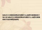NBA各大球星的招牌動(dòng)作都是什么(如穆托姆博的搖手指介紹 NBA各大球星的招牌動(dòng)作都是什么 如穆托姆博的搖手指詳細(xì)情況如何)