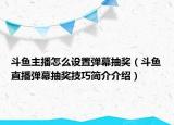 斗魚主播怎么設(shè)置彈幕抽獎（斗魚直播彈幕抽獎技巧簡介介紹）