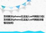 怎樣解決iphone無法加入wifi網(wǎng)絡(luò)介紹(怎樣解決iphone無法加入wifi網(wǎng)絡(luò)詳細情況如何)