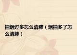 抽煙過多怎么清肺（煙抽多了怎么清肺）
