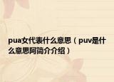 pua女代表什么意思（puv是什么意思阿簡介介紹）