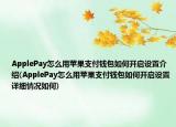 ApplePay怎么用蘋果支付錢包如何開啟設(shè)置介紹(ApplePay怎么用蘋果支付錢包如何開啟設(shè)置詳細(xì)情況如何)