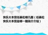 快樂(lè)大本營(yíng)任嘉倫哪幾期（任嘉倫快樂(lè)大本營(yíng)是哪一期簡(jiǎn)介介紹）