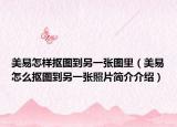 美易怎樣摳圖到另一張圖里（美易怎么摳圖到另一張照片簡介介紹）