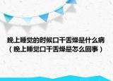 晚上睡覺的時候口干舌燥是什么?。ㄍ砩纤X口干舌燥是怎么回事）