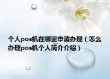 個(gè)人pos機(jī)在哪里申請(qǐng)辦理（怎么辦理pos機(jī)個(gè)人簡介介紹）